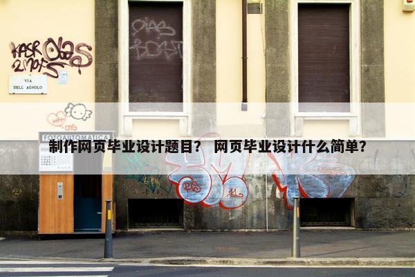 制作网页毕业设计题目？ 网页毕业设计什么简单？