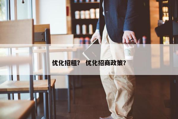 优化招租？ 优化招商政策？