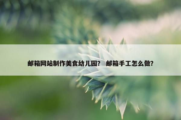 邮箱网站制作美食幼儿园？ 邮箱手工怎么做？