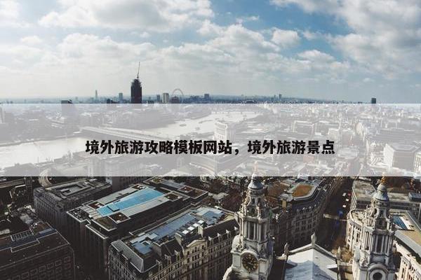 境外旅游攻略模板网站，境外旅游景点