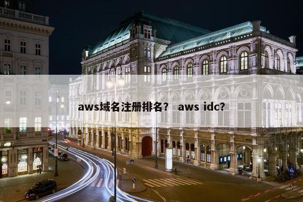 aws域名注册排名？ aws idc？