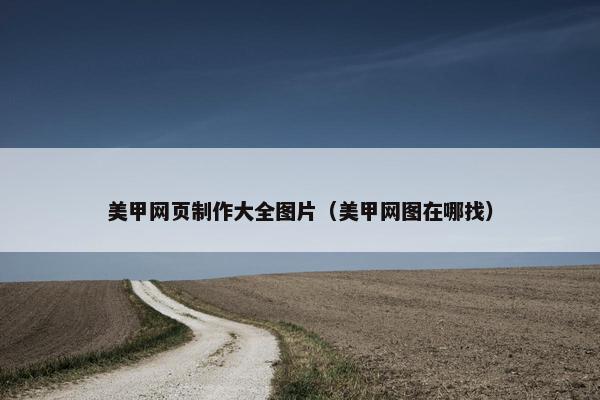 美甲网页制作大全图片（美甲网图在哪找）