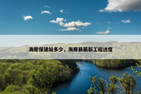 海原保建站多少，海原县最新工程进度