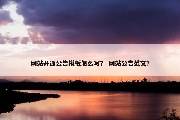 网站开通公告模板怎么写？ 网站公告范文？