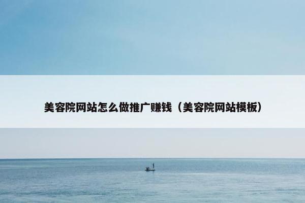 美容院网站怎么做推广赚钱（美容院网站模板）