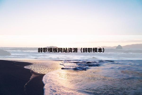 辞职模板网站资源（辞职模本）