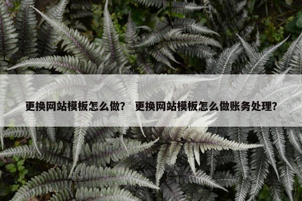 更换网站模板怎么做？ 更换网站模板怎么做账务处理？