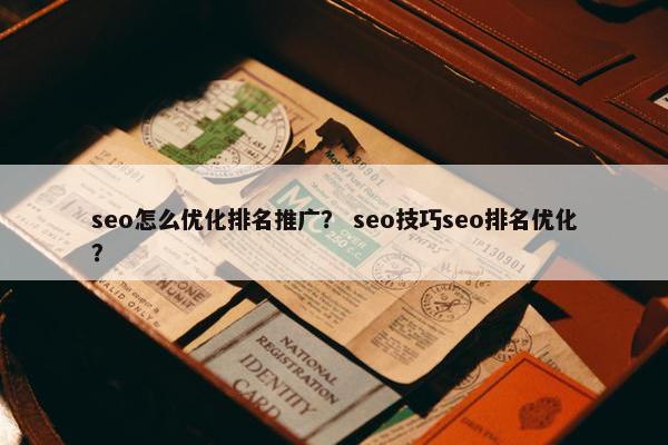 seo怎么优化排名推广？ seo技巧seo排名优化？
