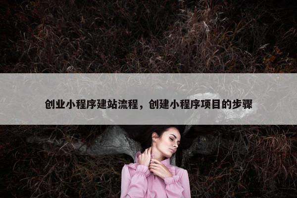 创业小程序建站流程，创建小程序项目的步骤