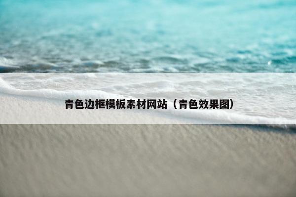 青色边框模板素材网站（青色效果图）