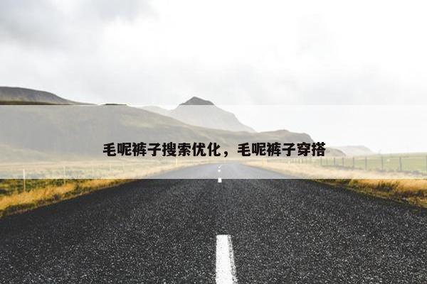 毛呢裤子搜索优化，毛呢裤子穿搭