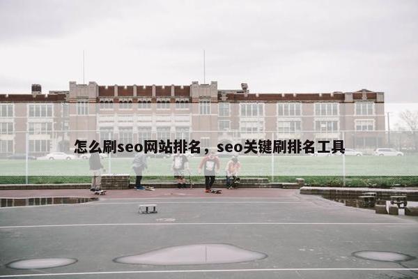怎么刷seo网站排名，seo关键刷排名工具