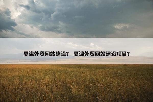 夏津外贸网站建设？ 夏津外贸网站建设项目？