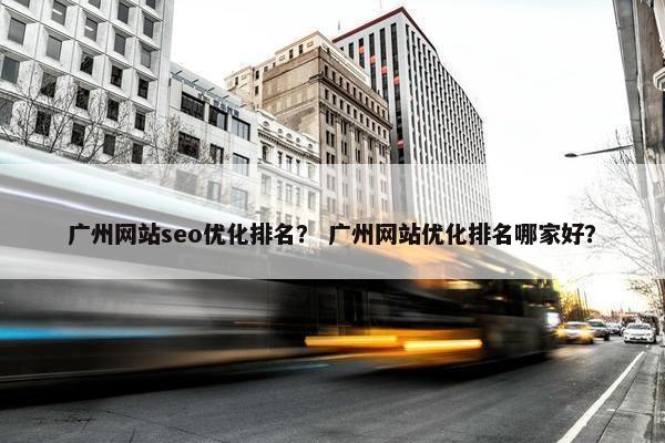广州网站seo优化排名？ 广州网站优化排名哪家好？