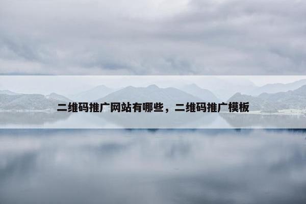 二维码推广网站有哪些，二维码推广模板