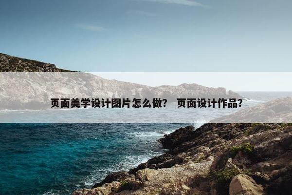 页面美学设计图片怎么做？ 页面设计作品？