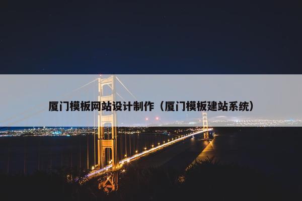 厦门模板网站设计制作（厦门模板建站系统）