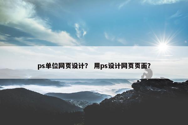 ps单位网页设计？ 用ps设计网页页面？