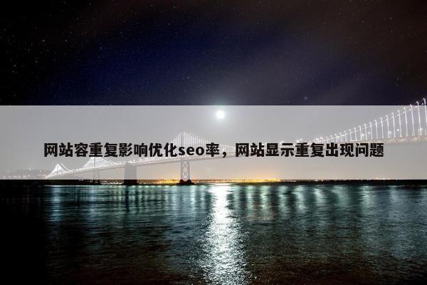 网站容重复影响优化seo率，网站显示重复出现问题
