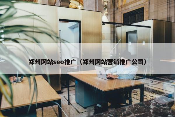 郑州网站seo推广（郑州网站营销推广公司）