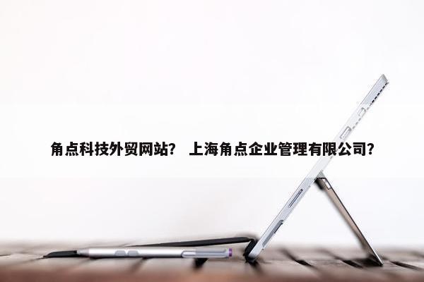 角点科技外贸网站？ 上海角点企业管理有限公司？
