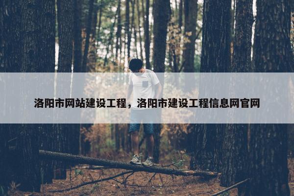 洛阳市网站建设工程，洛阳市建设工程信息网官网