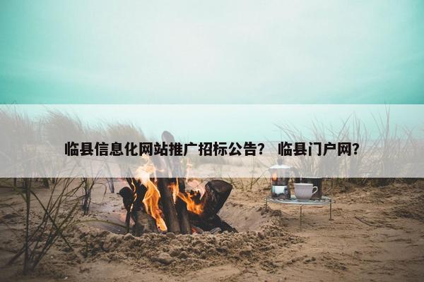 临县信息化网站推广招标公告？ 临县门户网？