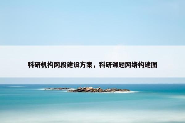 科研机构网段建设方案，科研课题网络构建图
