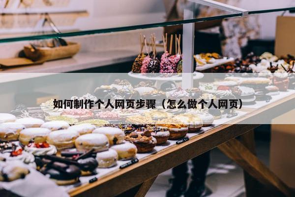 如何制作个人网页步骤（怎么做个人网页）