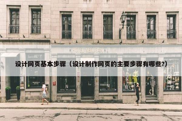 设计网页基本步骤（设计制作网页的主要步骤有哪些?）