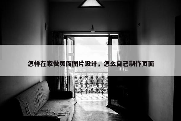 怎样在家做页面图片设计，怎么自己制作页面