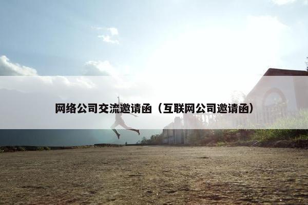 网络公司交流邀请函（互联网公司邀请函）