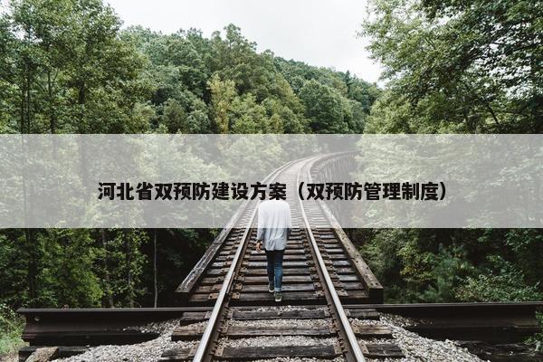 河北省双预防建设方案（双预防管理制度）
