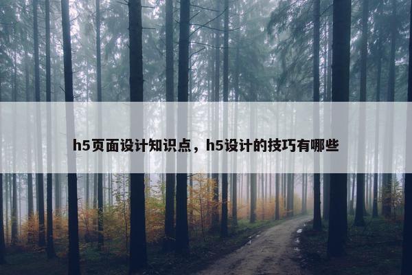 h5页面设计知识点，h5设计的技巧有哪些