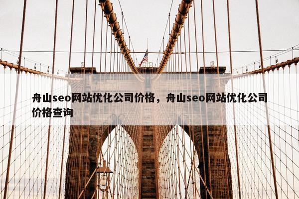 舟山seo网站优化公司价格，舟山seo网站优化公司价格查询