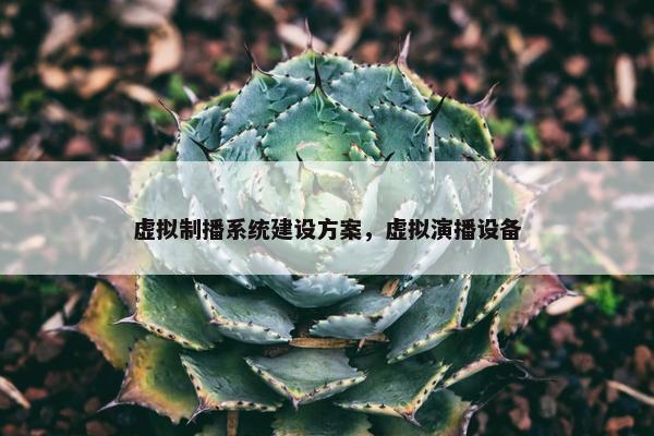 虚拟制播系统建设方案，虚拟演播设备