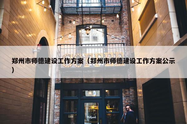 郑州市师德建设工作方案（郑州市师德建设工作方案公示）
