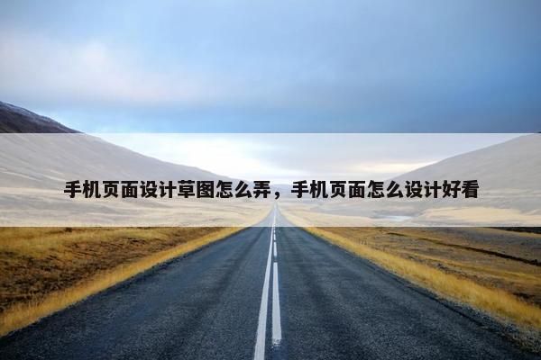 手机页面设计草图怎么弄，手机页面怎么设计好看