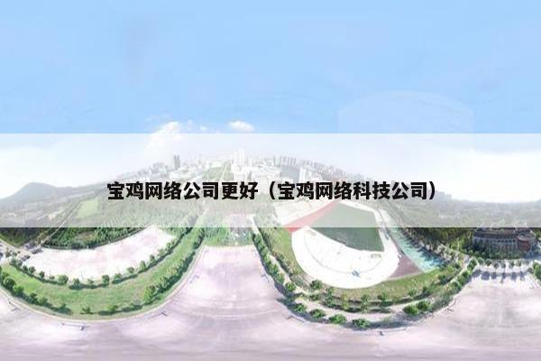 宝鸡网络公司更好（宝鸡网络科技公司）