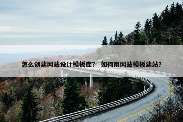 怎么创建网站设计模板库？ 如何用网站模板建站？