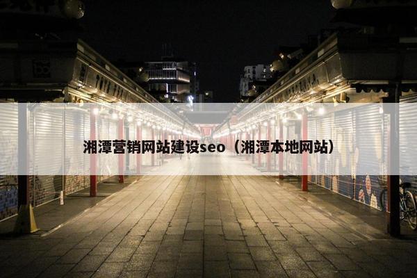 湘潭营销网站建设seo（湘潭本地网站）