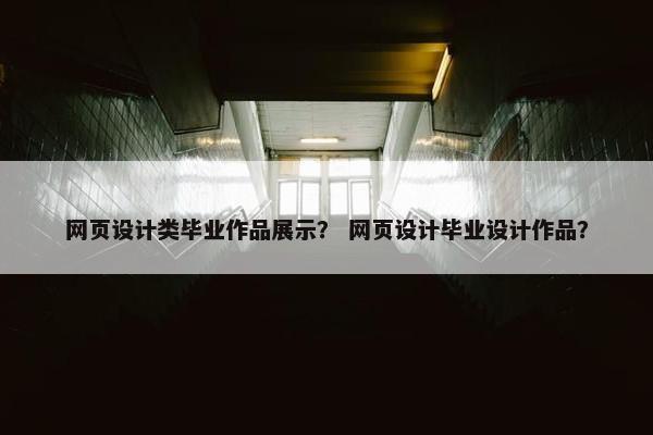 网页设计类毕业作品展示？ 网页设计毕业设计作品？