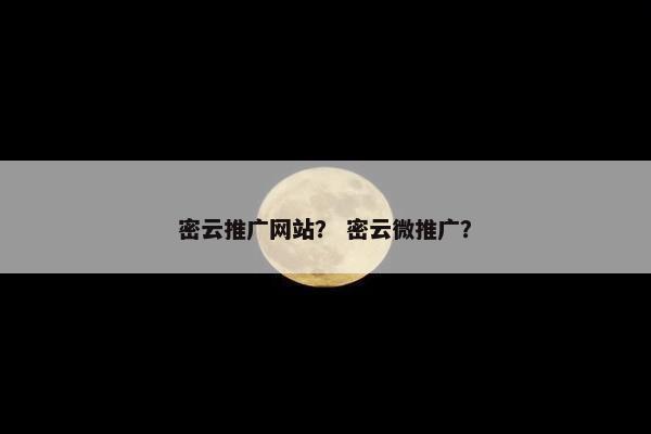 密云推广网站？ 密云微推广？
