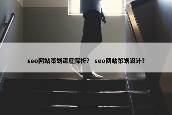 seo网站策划深度解析？ seo网站策划设计？
