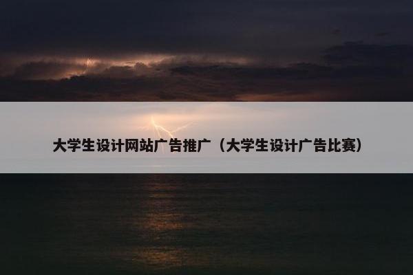 大学生设计网站广告推广（大学生设计广告比赛）
