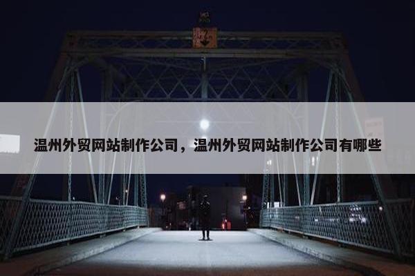温州外贸网站制作公司，温州外贸网站制作公司有哪些