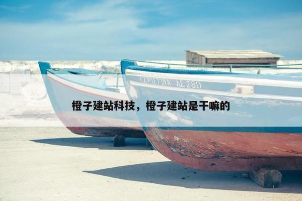 橙子建站科技，橙子建站是干嘛的