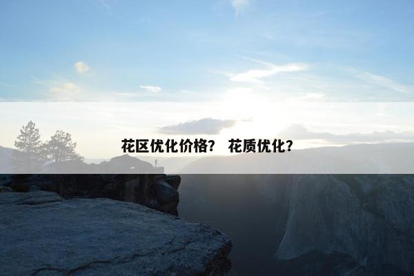 花区优化价格？ 花质优化？