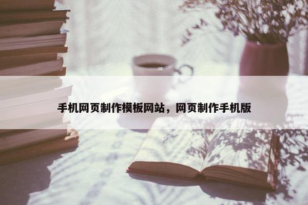 手机网页制作模板网站，网页制作手机版