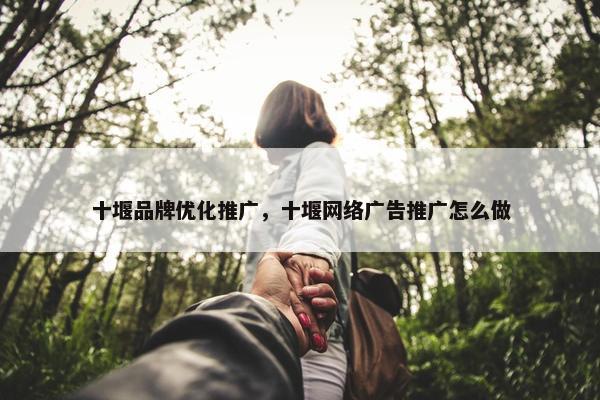 十堰品牌优化推广，十堰网络广告推广怎么做